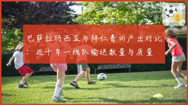 巴萨拉玛西亚与拜仁青训产出对比：近十年一线队输送数量与质量