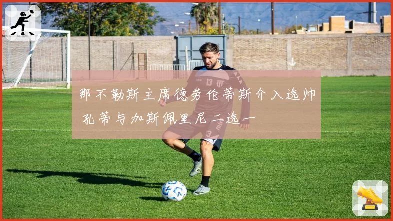 那不勒斯主席德劳伦蒂斯介入选帅 孔蒂与加斯佩里尼二选一