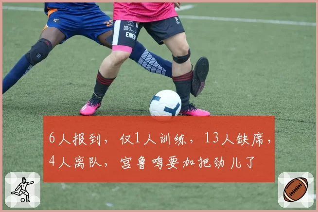 6人报到，仅1人训练，13人缺席，4人离队，宫鲁鸣要加把劲儿了