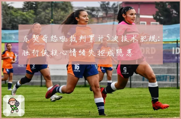东契奇怒吼裁判累计5次技术犯规：独行侠核心情绪失控成隐患