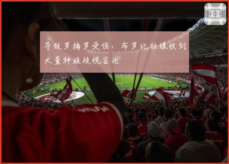 导致罗梅罗受伤,布罗比社媒收到大量种族歧视言论