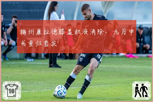 梅州康拉德膝盖积液消除,九月中或重归首发
