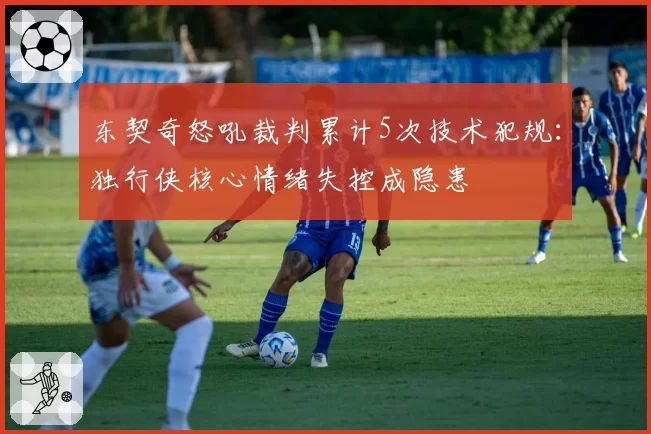 东契奇怒吼裁判累计5次技术犯规：独行侠核心情绪失控成隐患