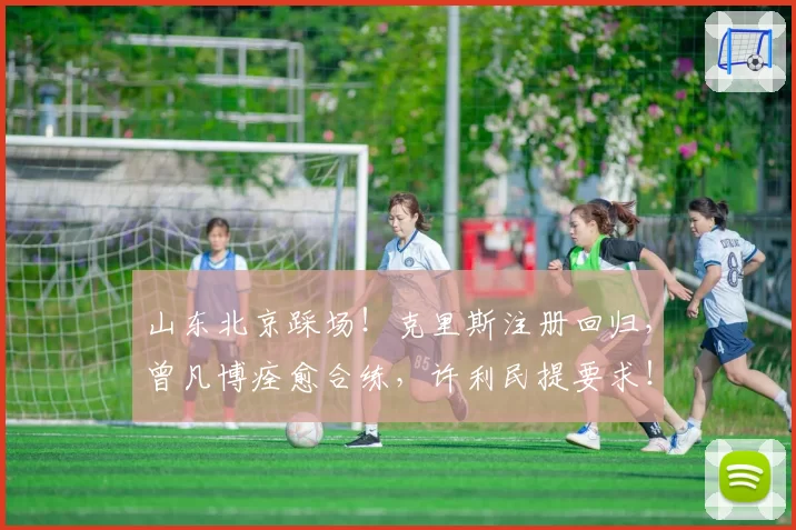 山东北京踩场！克里斯注册回归，曾凡博痊愈合练，许利民提要求！