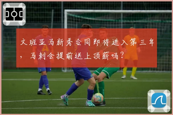 文班亚马新秀合同即将进入第三年，马刺会提前送上顶薪吗？