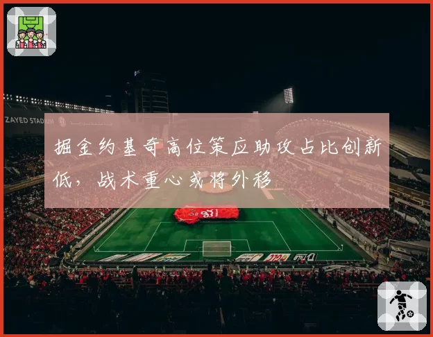 掘金约基奇高位策应助攻占比创新低，战术重心或将外移