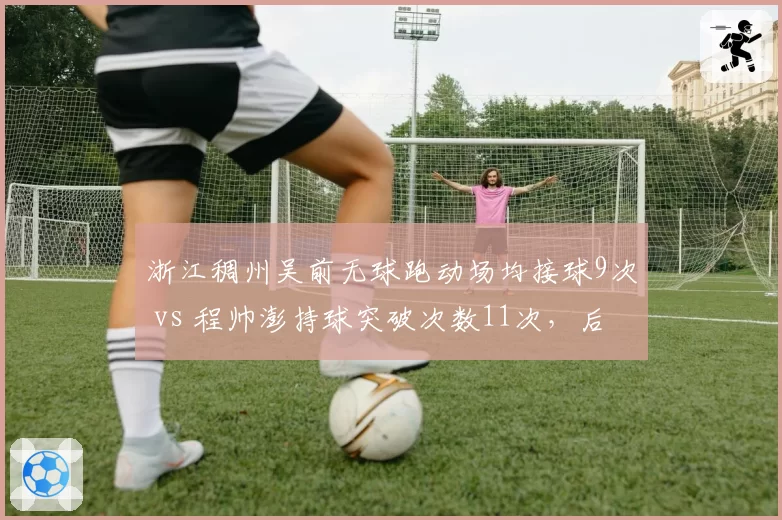 浙江稠州吴前无球跑动场均接球9次 vs 程帅澎持球突破次数11次，后场双枪风格迥异