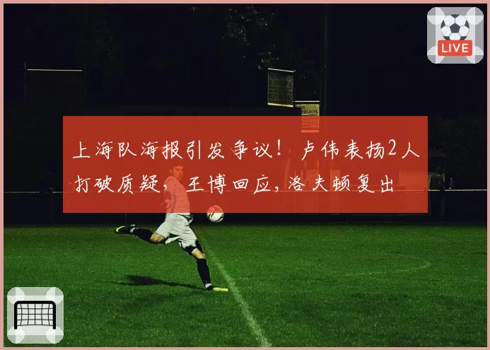 上海队海报引发争议！卢伟表扬2人打破质疑，王博回应,洛夫顿复出