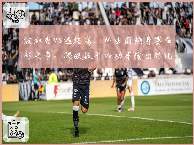 波加查vs温格高：环法前热身赛黄衫之争，爬坡段平均功率输出对比成焦点