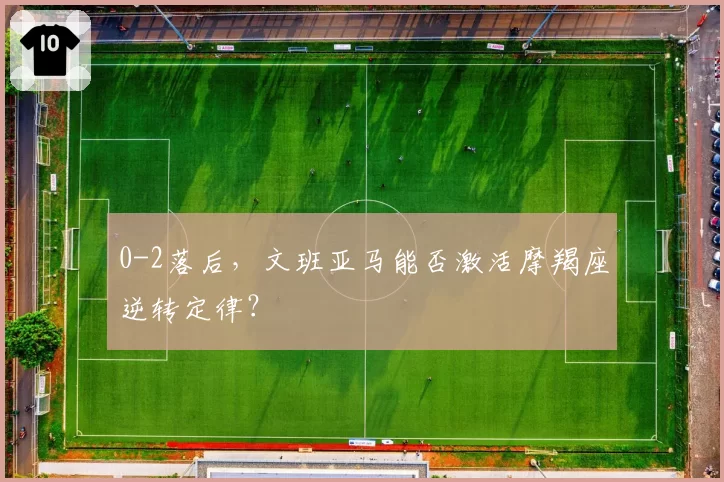 0-2落后,文班亚马能否激活摩羯座逆转定律?