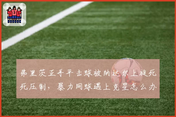 弗里茨正手平击球被纳达尔上旋死死压制,暴力网球遇上克星怎么办?
