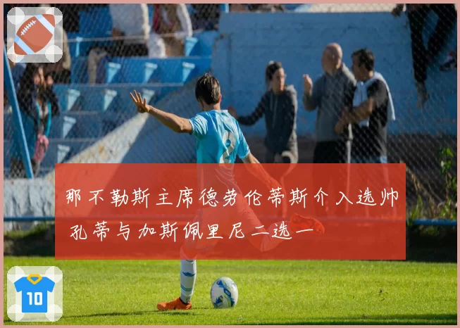 那不勒斯主席德劳伦蒂斯介入选帅 孔蒂与加斯佩里尼二选一