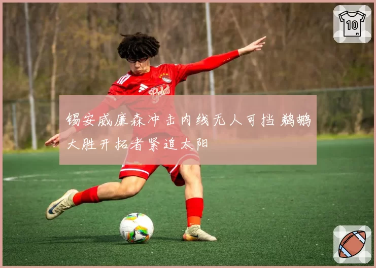 锡安威廉森冲击内线无人可挡 鹈鹕大胜开拓者紧追太阳