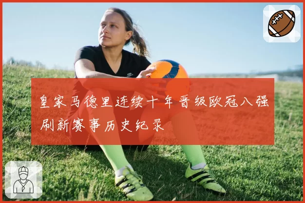 皇家马德里连续十年晋级欧冠八强 刷新赛事历史纪录