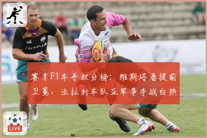 赛季F1车手积分榜：维斯塔潘提前卫冕，法拉利车队亚军争夺战白热化